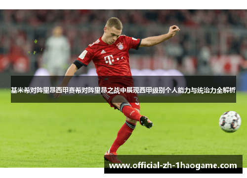 基米希对阵里昂西甲赛希对阵里昂之战中展现西甲级别个人能力与统治力全解析