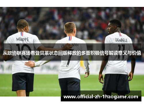 从欧协联赛场看登贝莱状态回暖释放的多重积极信号解读意义与价值