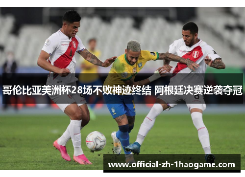 哥伦比亚美洲杯28场不败神迹终结 阿根廷决赛逆袭夺冠