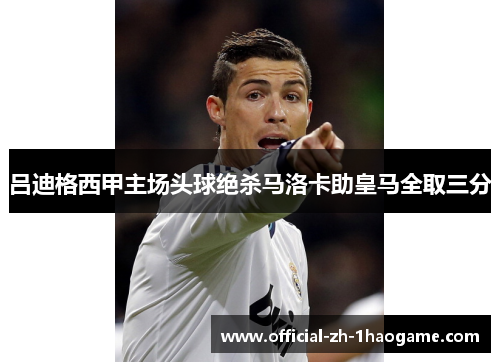 吕迪格西甲主场头球绝杀马洛卡助皇马全取三分