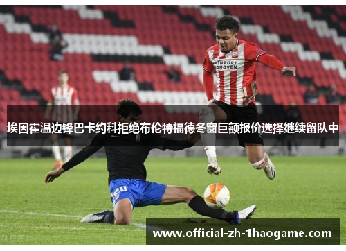 埃因霍温边锋巴卡约科拒绝布伦特福德冬窗巨额报价选择继续留队中