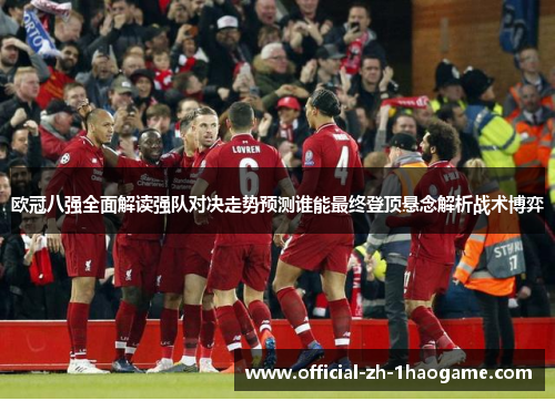 欧冠八强全面解读强队对决走势预测谁能最终登顶悬念解析战术博弈