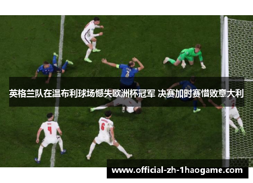 英格兰队在温布利球场憾失欧洲杯冠军 决赛加时赛惜败意大利