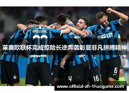 莱奥欧联杯完成惊险长途奔袭彰显非凡拼搏精神