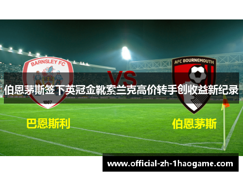 伯恩茅斯签下英冠金靴索兰克高价转手创收益新纪录