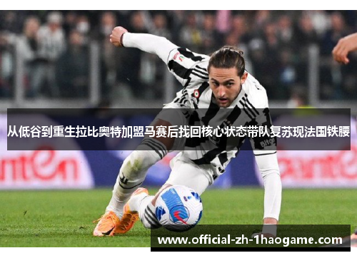 从低谷到重生拉比奥特加盟马赛后找回核心状态带队复苏现法国铁腰