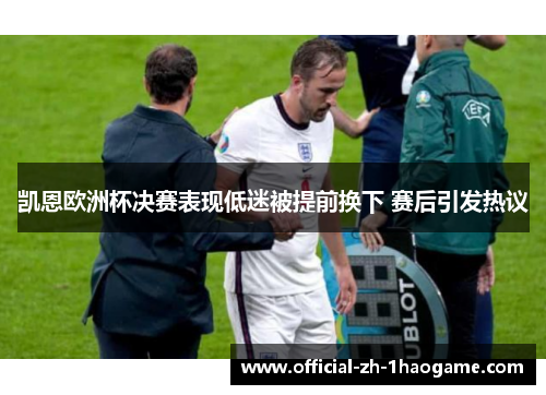 凯恩欧洲杯决赛表现低迷被提前换下 赛后引发热议