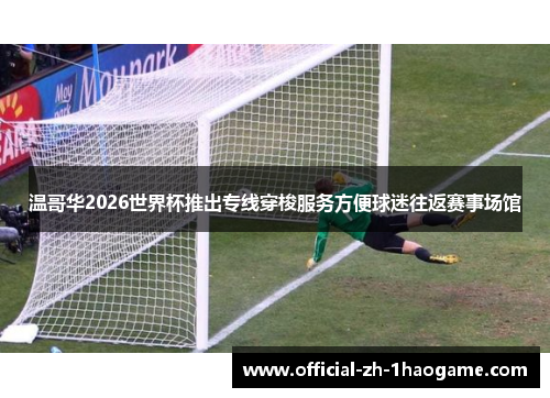 温哥华2026世界杯推出专线穿梭服务方便球迷往返赛事场馆