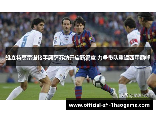 维森特莫雷诺接手奥萨苏纳开启新篇章 力争带队重返西甲巅峰