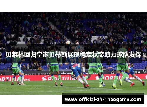 贝莱林回归皇家贝蒂斯展现稳定状态助力球队发挥
