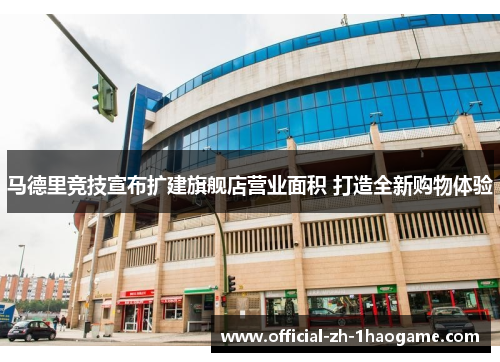 马德里竞技宣布扩建旗舰店营业面积 打造全新购物体验