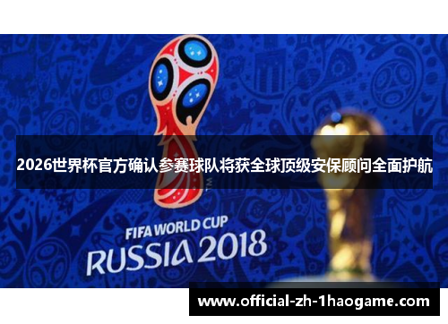 2026世界杯官方确认参赛球队将获全球顶级安保顾问全面护航