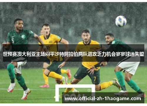 世预赛澳大利亚主场闷平沙特阿拉伯两队进攻乏力机会寥寥球迷失望