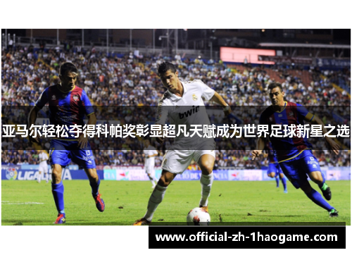 亚马尔轻松夺得科帕奖彰显超凡天赋成为世界足球新星之选