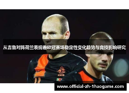 从吉鲁对阵荷兰表现看欧冠赛场稳定性变化趋势与竞技影响研究
