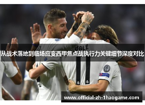 从战术落地到临场应变西甲焦点战执行力关键细节深度对比