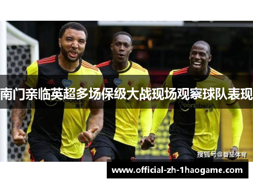 南门亲临英超多场保级大战现场观察球队表现