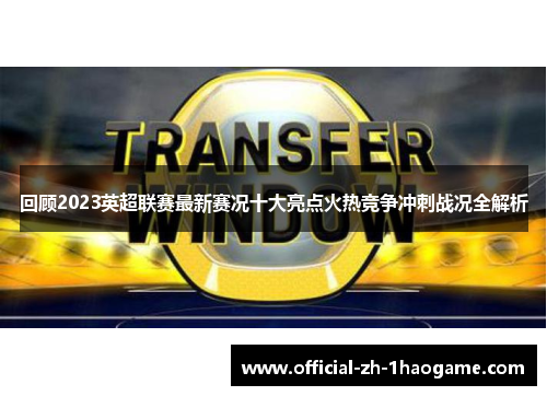 回顾2023英超联赛最新赛况十大亮点火热竞争冲刺战况全解析