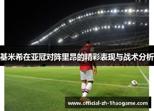 基米希在亚冠对阵里昂的精彩表现与战术分析