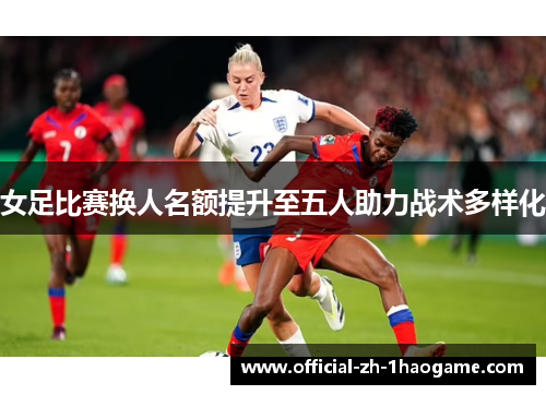 女足比赛换人名额提升至五人助力战术多样化