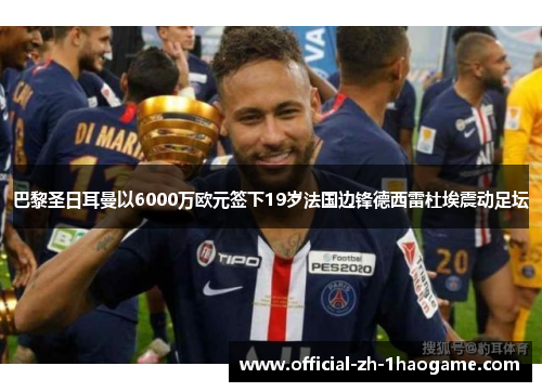 巴黎圣日耳曼以6000万欧元签下19岁法国边锋德西雷杜埃震动足坛