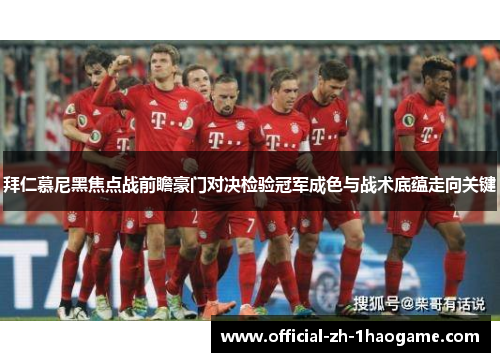 拜仁慕尼黑焦点战前瞻豪门对决检验冠军成色与战术底蕴走向关键