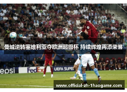 曼城逆转塞维利亚夺欧洲超级杯 持续辉煌再添荣誉