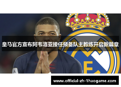 皇马官方宣布阿韦洛亚接任预备队主教练开启新篇章