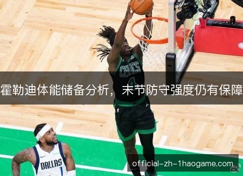 霍勒迪体能储备分析，末节防守强度仍有保障