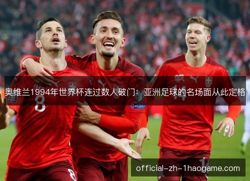 奥维兰1994年世界杯连过数人破门：亚洲足球的名场面从此定格